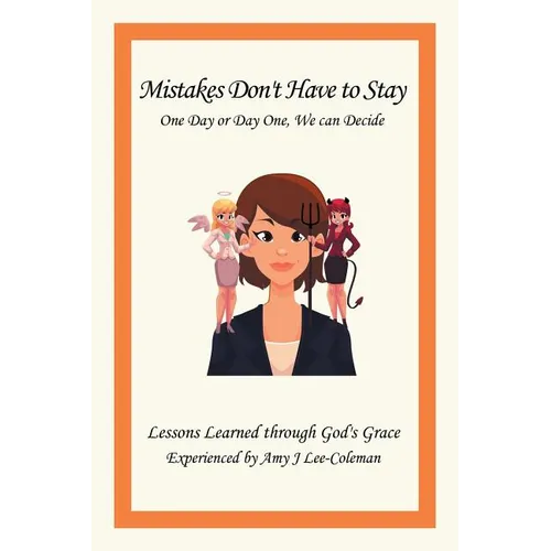 Mistakes Don't Have to Stay One Day or Day One, We Can Decide: Lessons Learned Through God's Grace Experienced by Amy J Lee-Coleman