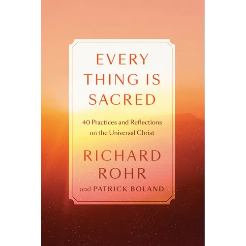 Every Thing Is Sacred: 40 Practices and Reflections on the Universal Christ
