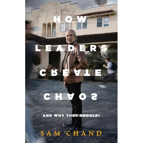 How Leaders Create Chaos: And Why They Should