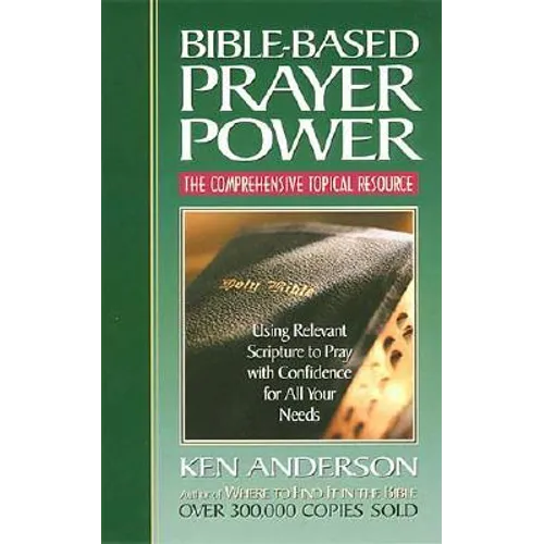 Bible-Based Prayer Power: Using Relevant Scripture to Pray with Confidence for All Your Needs