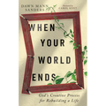 When Your World Ends: God's Creative Process for Rebuilding a Life