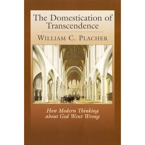 The Domestication of Transcendence: How Modern Thinking about God Went Wrong