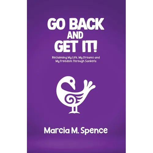 Go Back and Get It! Reclaiming My Life, My Dreams and My Freedom Through Sankofa