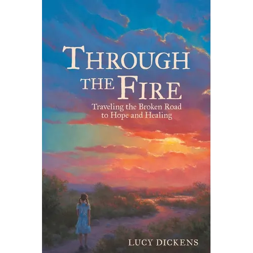 Through the Fire: Traveling the Broken Road to Hope and Healing
