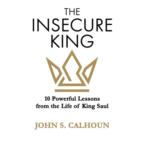 The Insecure King: 10 Powerful Lessons from the Life of King Saul