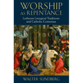 Worship as Repentance: Lutheran Liturgical Tradition and Catholic Consensus