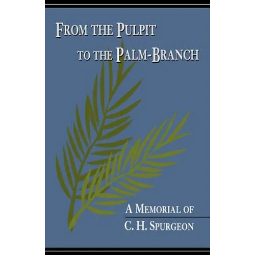 From the Pulpit to the Palm-Branch: A Memorial to C.H. Spurgeon