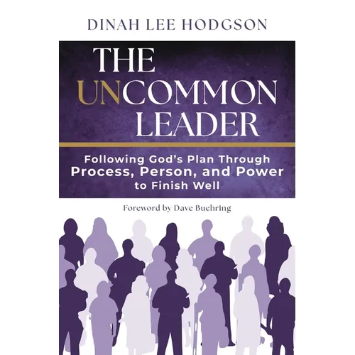 The Uncommon Leader: Following God's Plan Through Process, Person, and Power to Finish Well