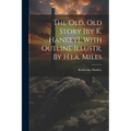 The Old, Old Story [by K. Hankey], With Outline Illustr. By H.i.a. Miles