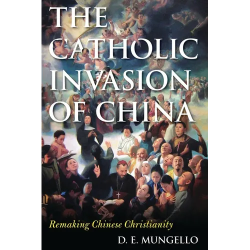 The Catholic Invasion of China: Remaking Chinese Christianity