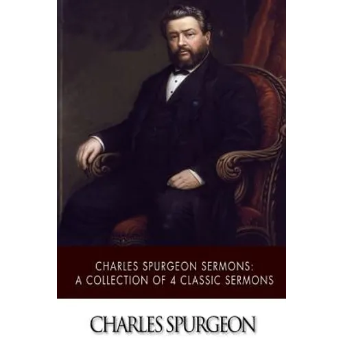 Charles Spurgeon Sermons: A Collection of 4 Classic Sermons