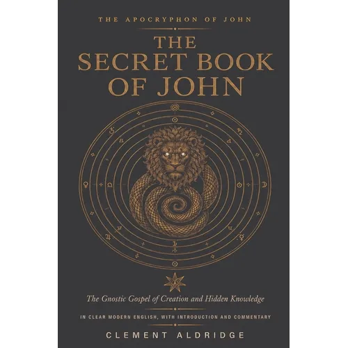 The Secret Book of John: The Gnostic Gospel of Creation and Hidden Knowledge in Clear Modern English, with Introduction and Commentary