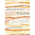 Mourning Pages: A Soulful Guide to Writing Through Grief