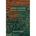 John Calvin, Refugee Theologian: Introducing a Reformer in Exile