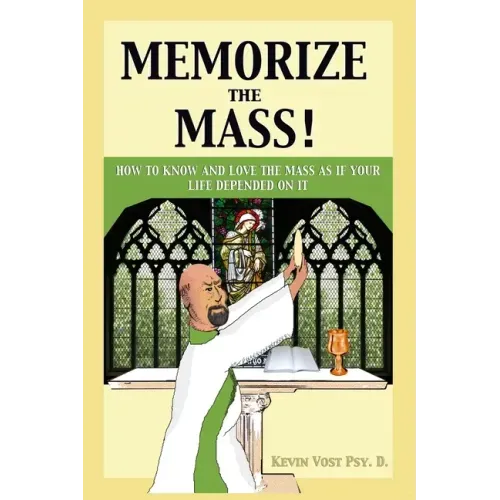 Memorize the Mass!: How to Know and Love the Mass as if your Life depended on It