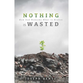 Nothing Is Wasted: How God Redeems What Is Broken