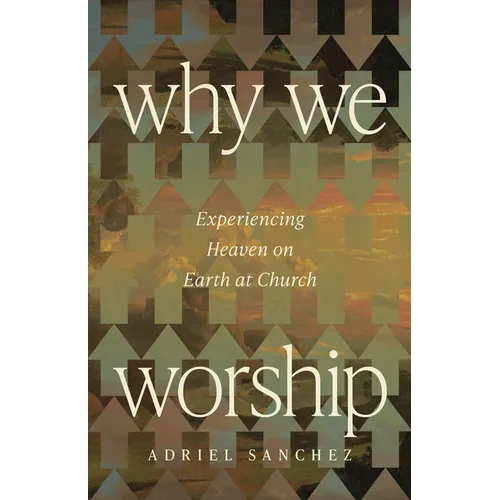 Why We Worship: Experiencing Heaven on Earth at Church