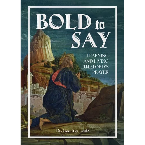 Bold to Say: Learning and Living the Lord's Prayer