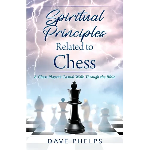 Spiritual Principles Related to Chess: A Chess Players Casual Walk Through the Bible