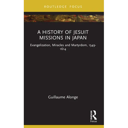 A History of Jesuit Missions in Japan: Evangelization, Miracles and Martyrdom, 1549-1614