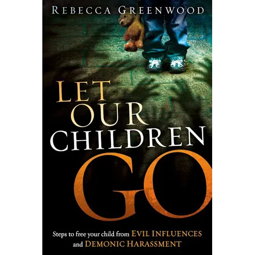 Let Our Children Go: Steps to Free Your Child from Evil Influences and Demonic Harassment
