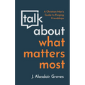 Talk about What Matters Most: A Christian Man's Guide to Forging Friendships