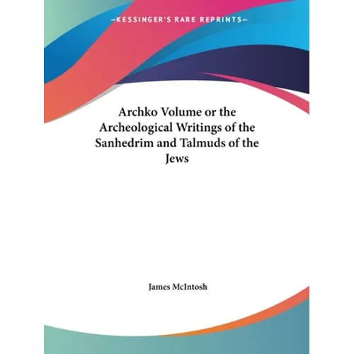 Archko Volume or the Archeological Writings of the Sanhedrim and Talmuds of the Jews