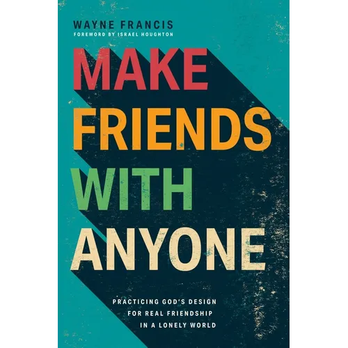 Make Friends with Anyone: Practicing God's Design for Real Friendship in a Lonely World