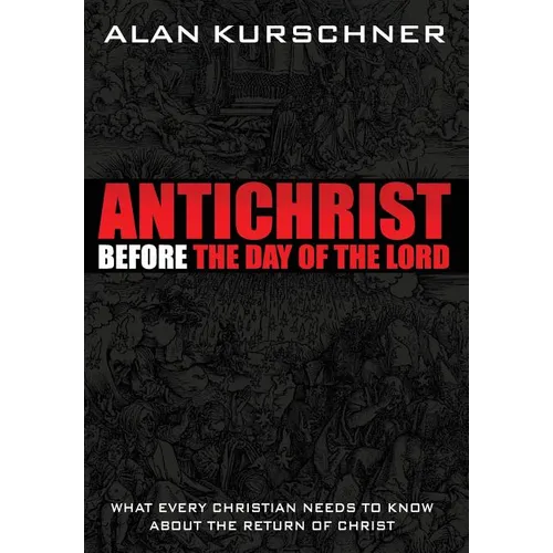 Antichrist Before the Day of the Lord: What Every Christian Needs to Know about the Return of Christ