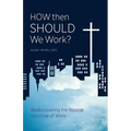 How Then Should We Work?: Rediscovering the Biblical Doctrine of Work
