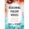 Redeeming Violent Verses: A Guide for Using Troublesome Texts in Church and Ministry