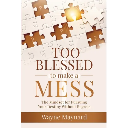 Too Blessed To Make A Mess: The Mindset for Pursuing Your Destiny Without Regrets