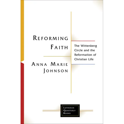 Reforming Faith: The Wittenberg Circle and the Reformation of Christian Life