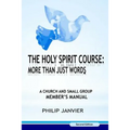 The Holy Spirit Course: More than just Words: A Church and Small Group Member's Manual (Second Edition)