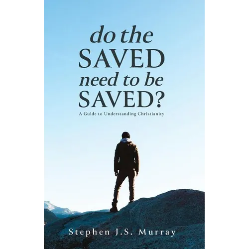 Do The Saved Need To Be Saved?: A Guide to Understanding Christianity