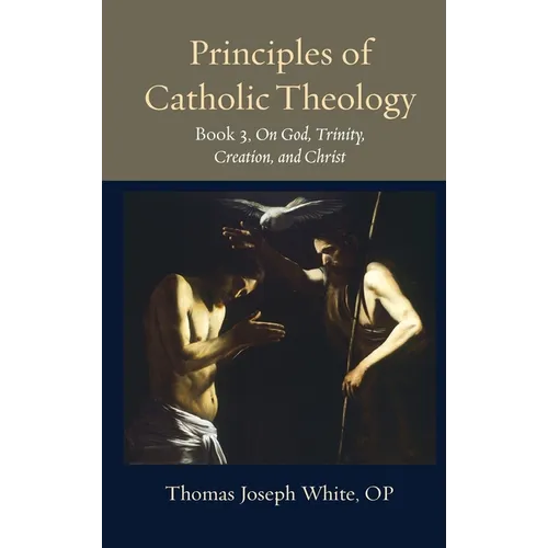 Principles of Catholic Theology, Book 3: On God, Trinity, Creation, and Christ