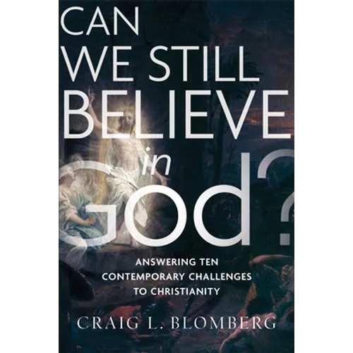 Can We Still Believe in God?: Answering Ten Contemporary Challenges to Christianity