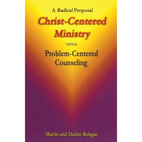 Christ-Centered Ministry versus Problem-Centered Counseling: A Radical Proposal