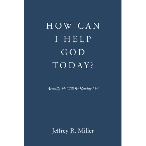 How Can I Help God Today?: Actually, He Will Be Helping Me!