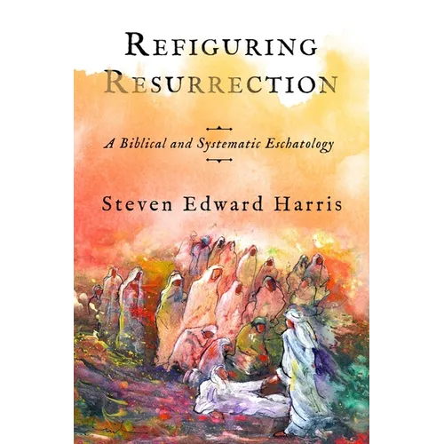 Refiguring Resurrection: A Biblical and Systematic Eschatology