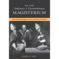 On the Ordinary and Extraordinary Magisterium: On the Ordinary and Extraordinary Magisterium from Joseph Kleutgen to the Second Vatican Council