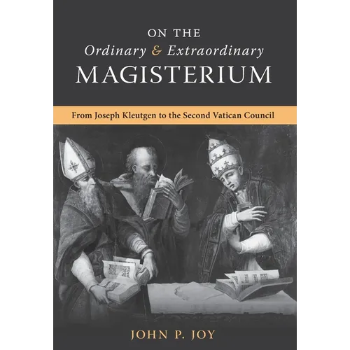 On the Ordinary and Extraordinary Magisterium: On the Ordinary and Extraordinary Magisterium from Joseph Kleutgen to the Second Vatican Council
