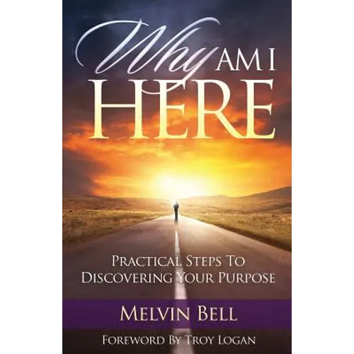 Why Am I Here: Practical Steps to Discovering Your Purpose