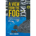 A View from the Fog: A Story of Grief and Loss, and Faith and Hope
