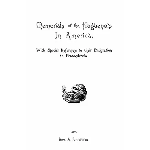 Memorials of the Huguenots in America, with Special References to Their Emigration to Pennsylvania
