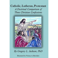 Catholic, Lutheran, Protestant: A Doctrinal Comparison of Three Christian Confessions