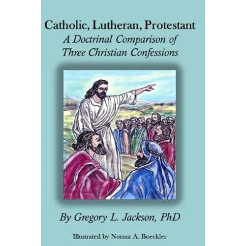 Catholic, Lutheran, Protestant: A Doctrinal Comparison of Three Christian Confessions