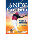Anew Creation: Finding Meaning in the Midst of Tragedy