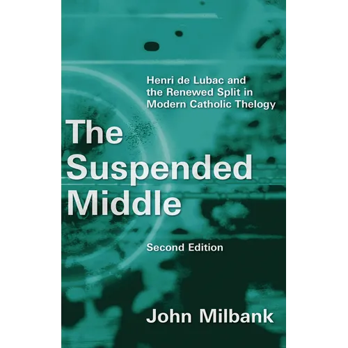 The Suspended Middle: Henri de Lubac and the Renewed Split in Modern Catholic Theology, 2nd ed.