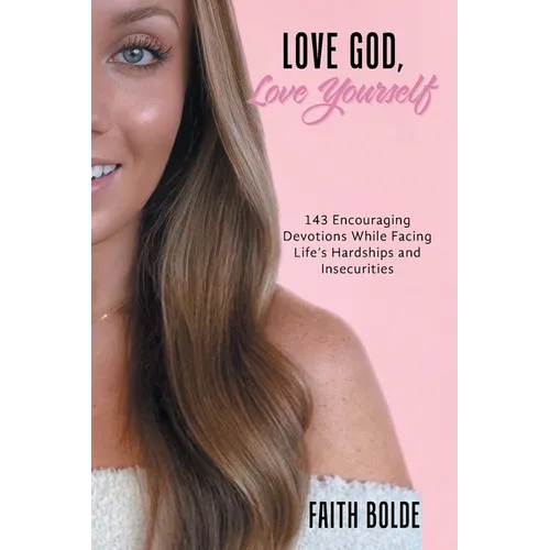 Love God, Love Yourself: 143 Encouraging Devotions While Facing Life's Hardships and Insecurities